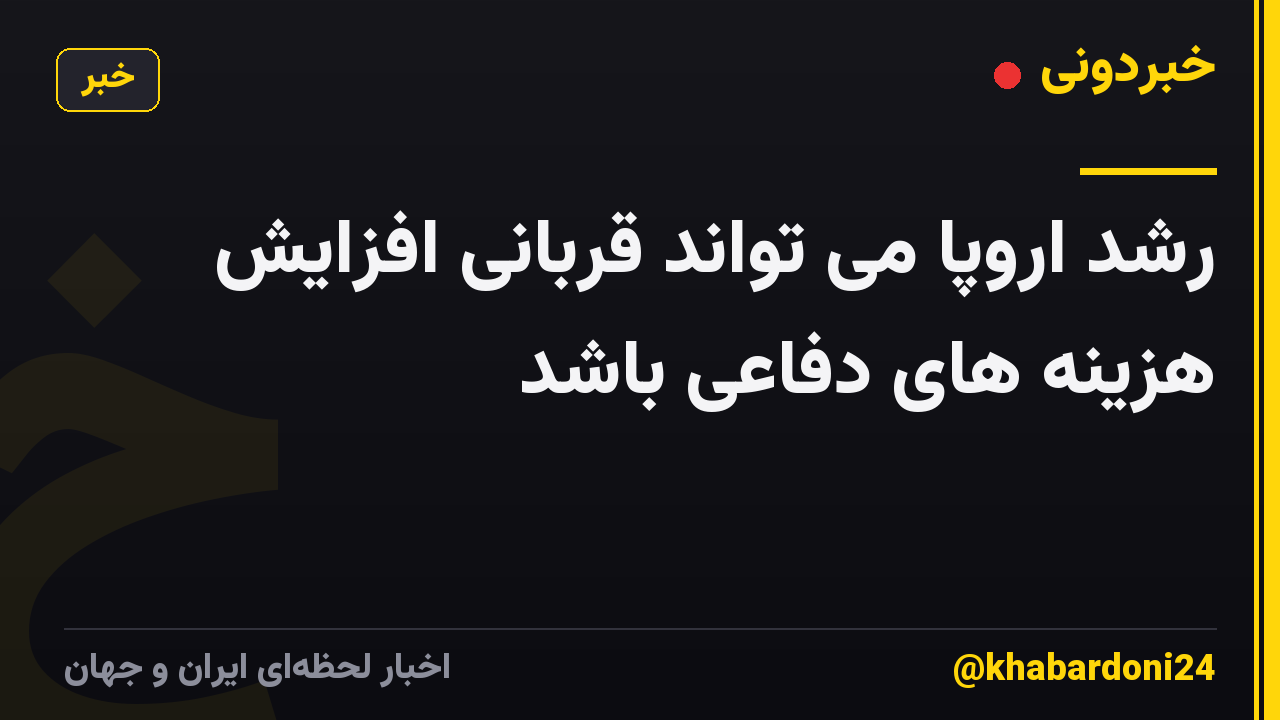 رشد اروپا می تواند قربانی افزایش هزینه های دفاعی باشد