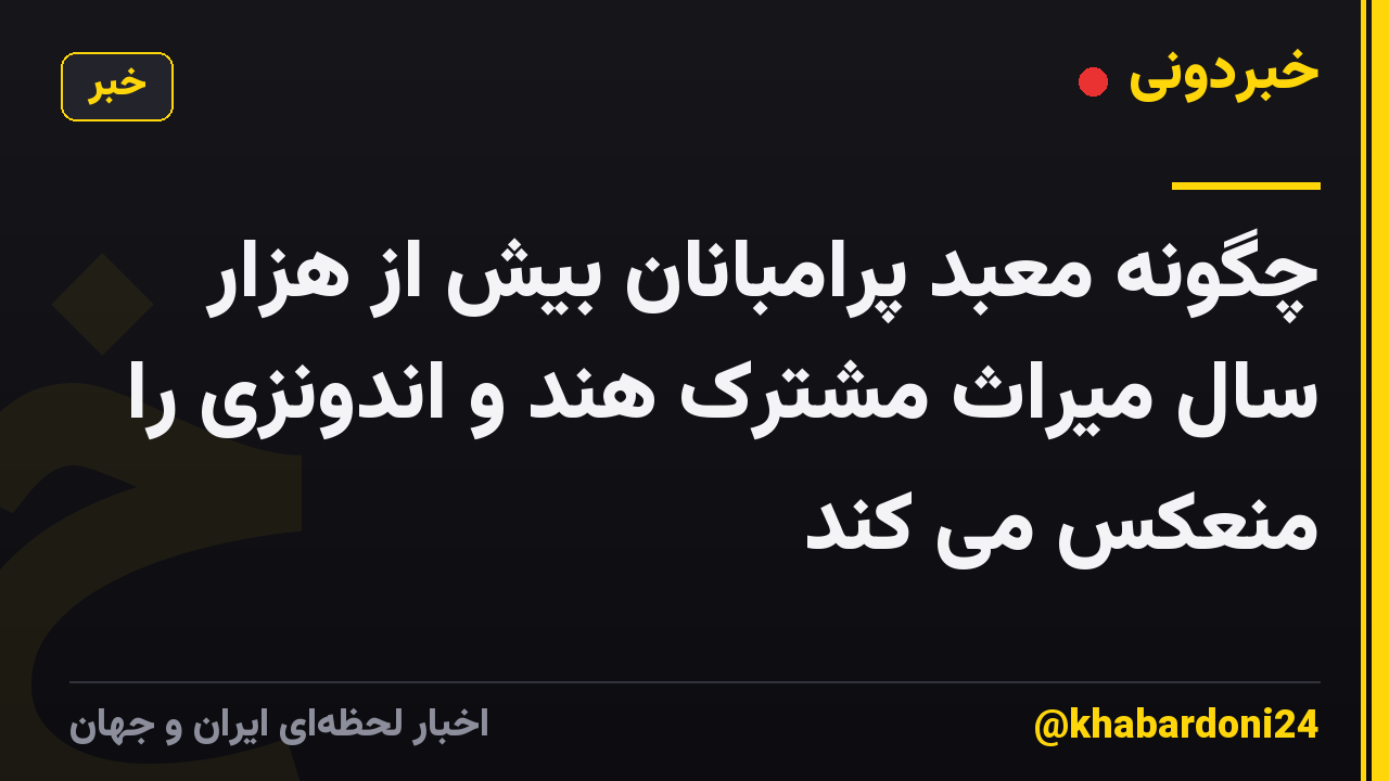 چگونه معبد پرامبانان بیش از هزار سال میراث مشترک هند و اندونزی را منعکس می کند
