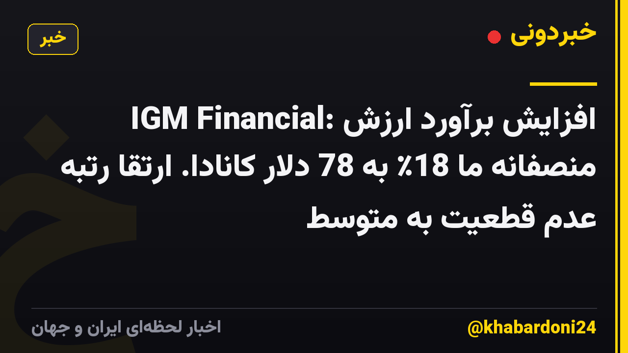 IGM Financial: افزایش برآورد ارزش منصفانه ما 18٪ به 78 دلار کانادا. ارتقا رتبه عدم قطعیت به متوسط