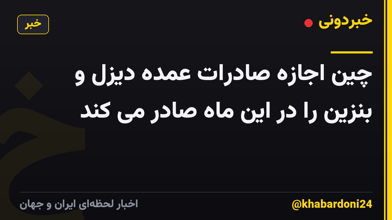 چین اجازه صادرات عمده دیزل و بنزین را در این ماه صادر می کند