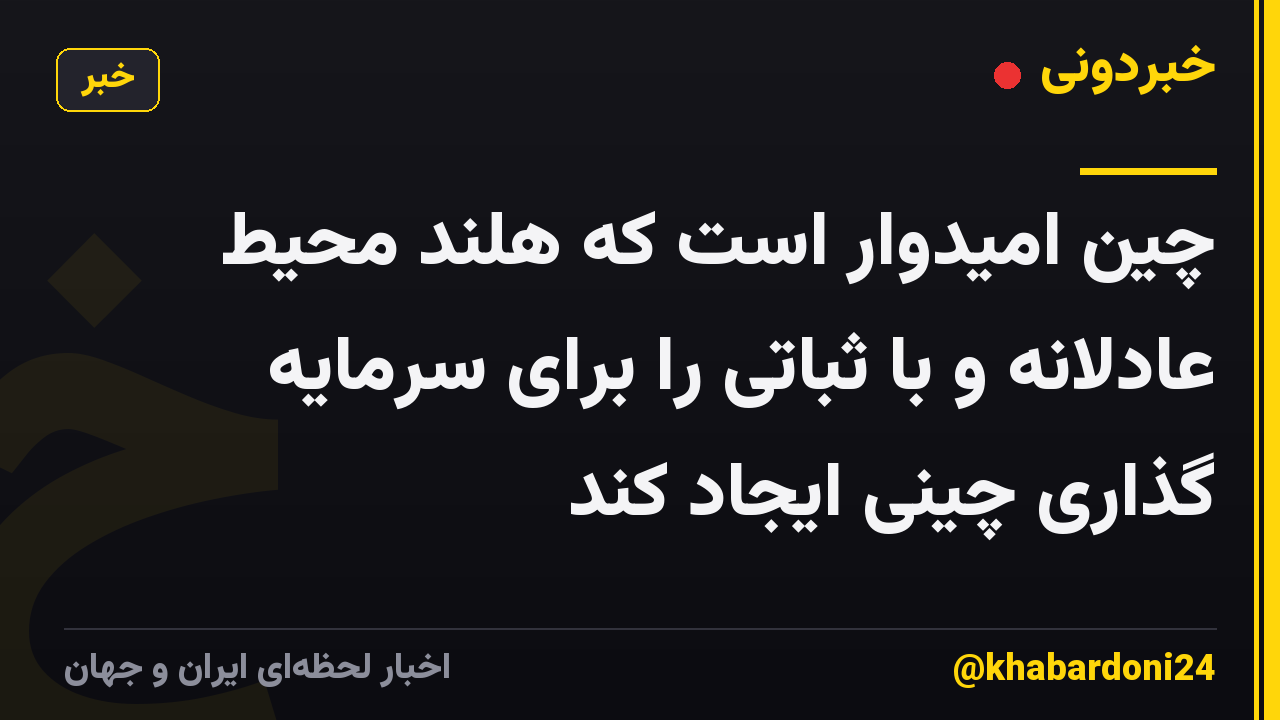 چین امیدوار است که هلند محیط عادلانه و با ثباتی را برای سرمایه گذاری چینی ایجاد کند