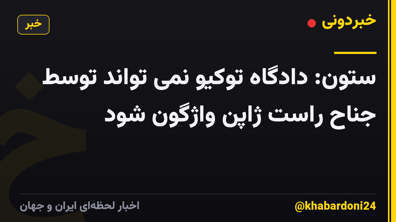 ستون: دادگاه توکیو نمی تواند توسط جناح راست ژاپن واژگون شود