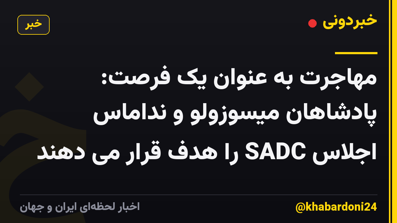 مهاجرت به عنوان یک فرصت: پادشاهان میسوزولو و نداماس اجلاس SADC را هدف قرار می دهند