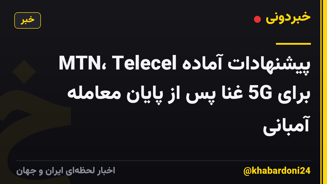 پیشنهادات آماده MTN، Telecel برای 5G غنا پس از پایان معامله آمبانی