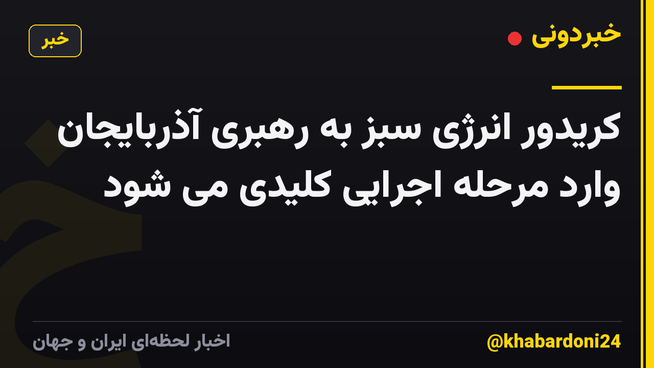 کریدور انرژی سبز به رهبری آذربایجان وارد مرحله اجرایی کلیدی می شود
