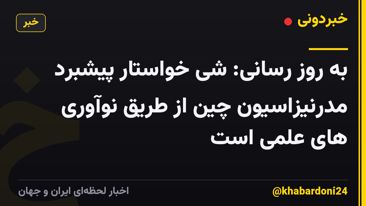 به روز رسانی: شی خواستار پیشبرد مدرنیزاسیون چین از طریق نوآوری های علمی است