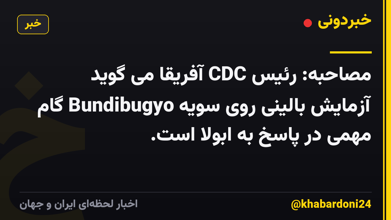 مصاحبه: رئیس CDC آفریقا می گوید آزمایش بالینی روی سویه Bundibugyo گام مهمی در پاسخ به ابولا است.