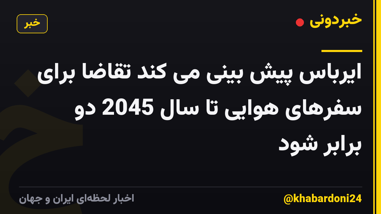 ایرباس پیش بینی می کند تقاضا برای سفرهای هوایی تا سال 2045 دو برابر شود