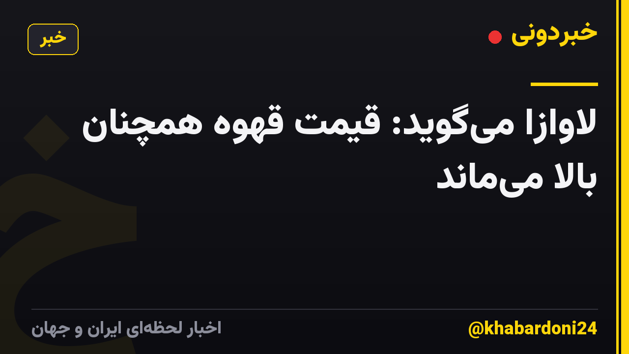 لاوازا می‌گوید: قیمت قهوه همچنان بالا می‌ماند