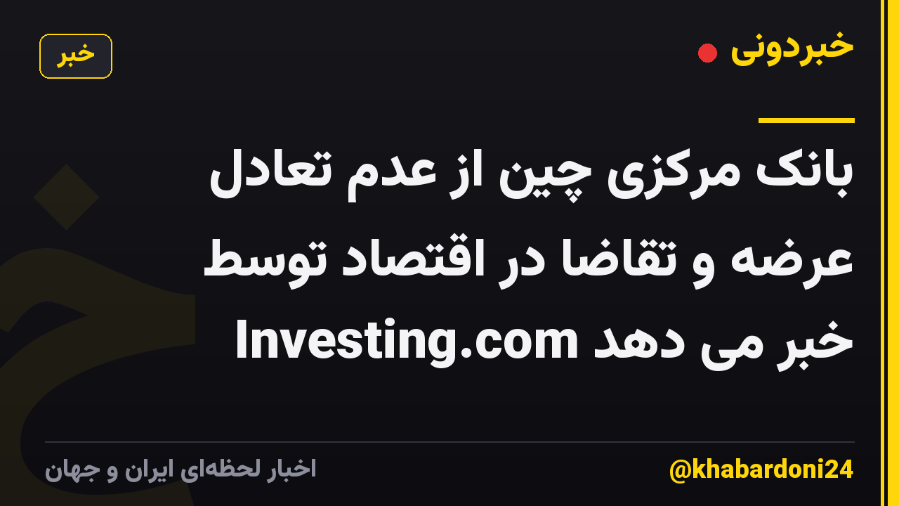 بانک مرکزی چین از عدم تعادل عرضه و تقاضا در اقتصاد توسط Investing.com خبر می دهد