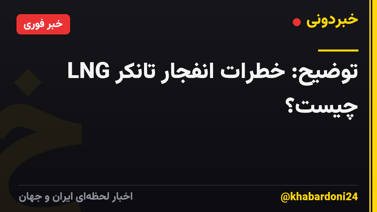 توضیح: خطرات انفجار تانکر LNG چیست؟