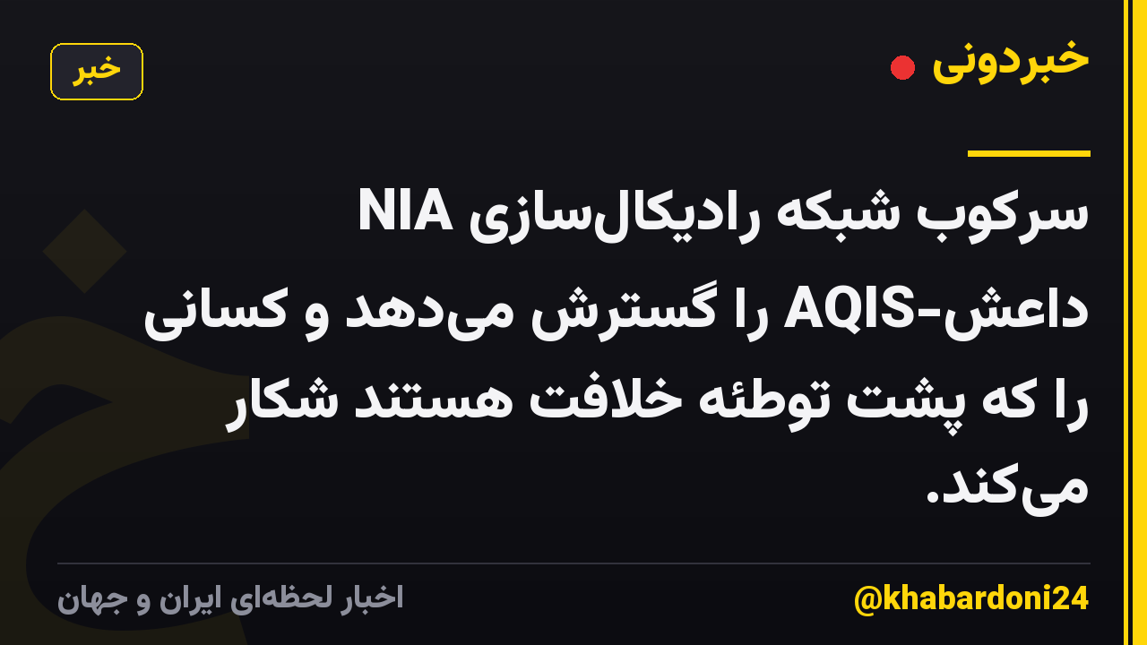 NIA سرکوب شبکه رادیکال‌سازی داعش-AQIS را گسترش می‌دهد و کسانی را که پشت توطئه خلافت هستند شکار می‌کند.