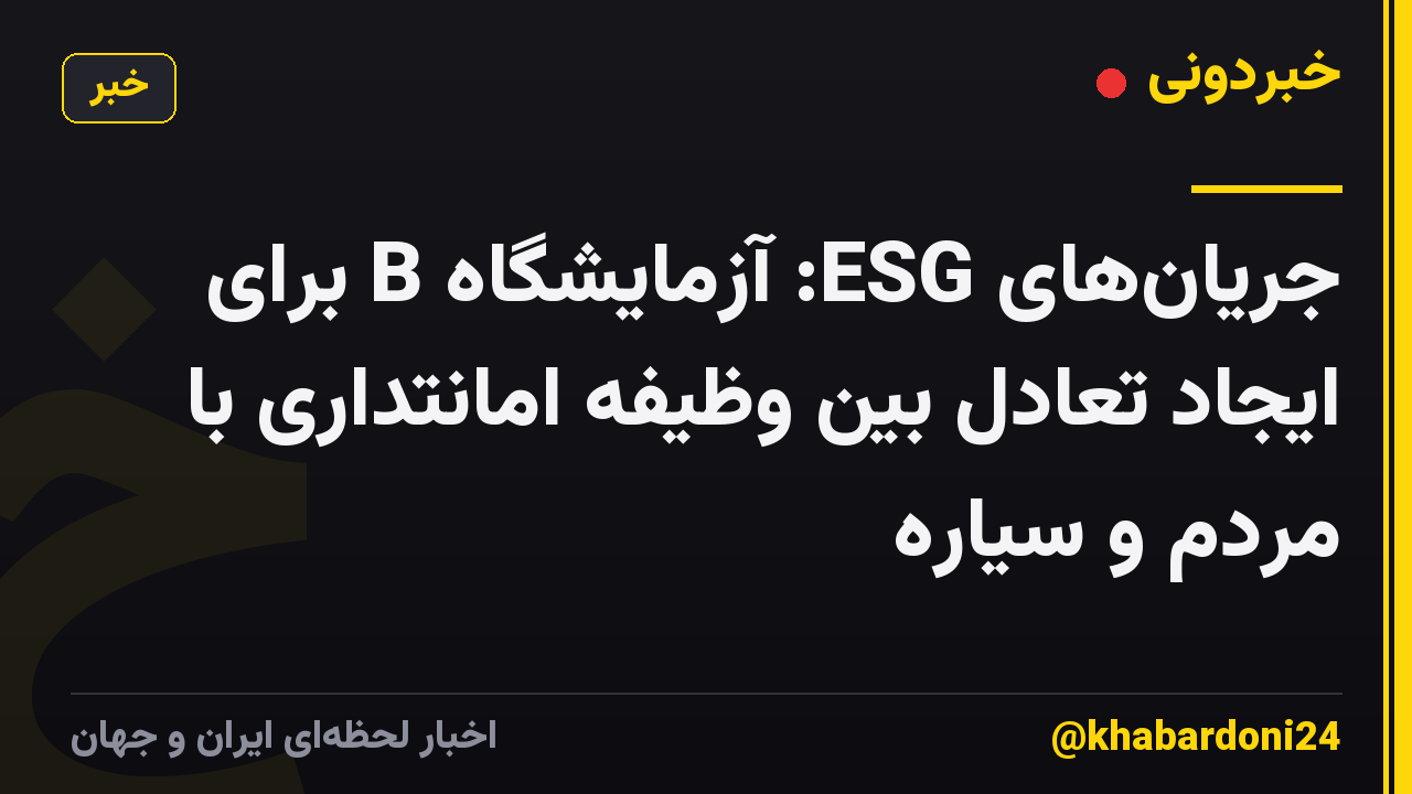 جریانهای ESG: آزمایشگاه B برای ایجاد تعادل بین وظیفه امانتداری با مردم و سیاره
