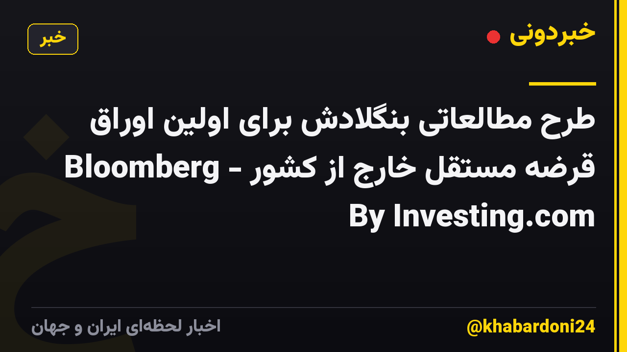 طرح مطالعاتی بنگلادش برای اولین اوراق قرضه مستقل خارج از کشور - Bloomberg By Investing.com