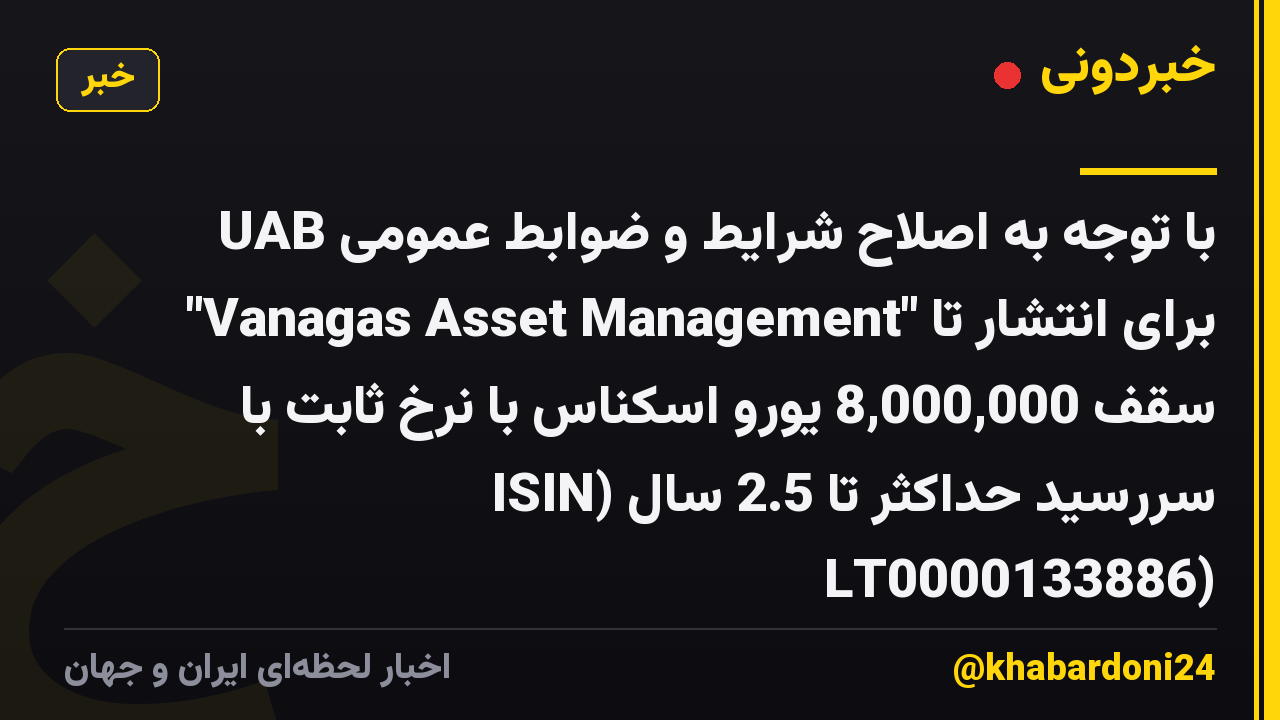 با توجه به اصلاح شرایط و ضوابط عمومی UAB "Vanagas Asset Management" برای انتشار تا سقف 8,000,000 یورو اسکناس با نرخ ثابت با سررسید حداکثر تا 2.5 سال (ISIN LT0000133886)