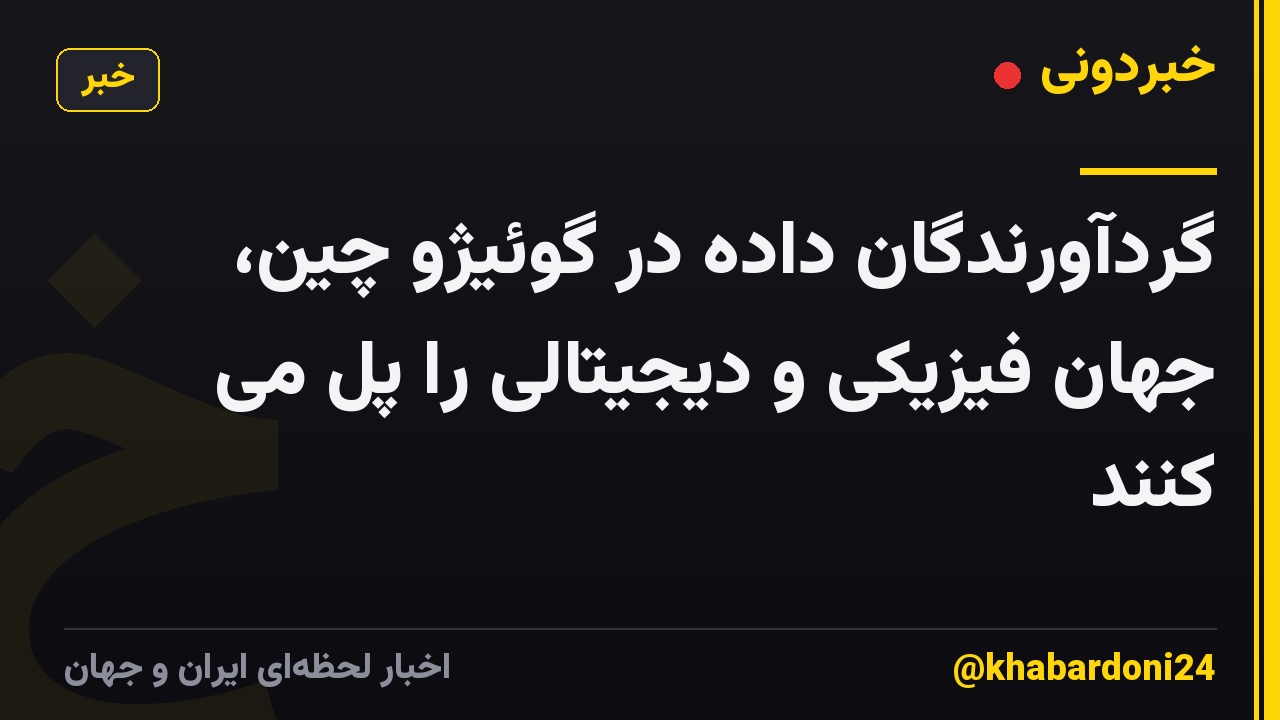 گردآورندگان داده در گوئیژو چین، جهان فیزیکی و دیجیتالی را پل می کنند