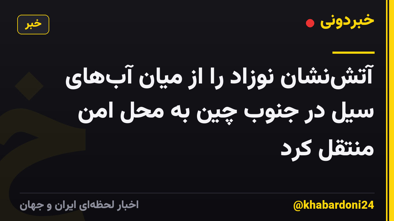 آتشنشان نوزاد را از میان آبهای سیل در جنوب چین به محل امن منتقل کرد