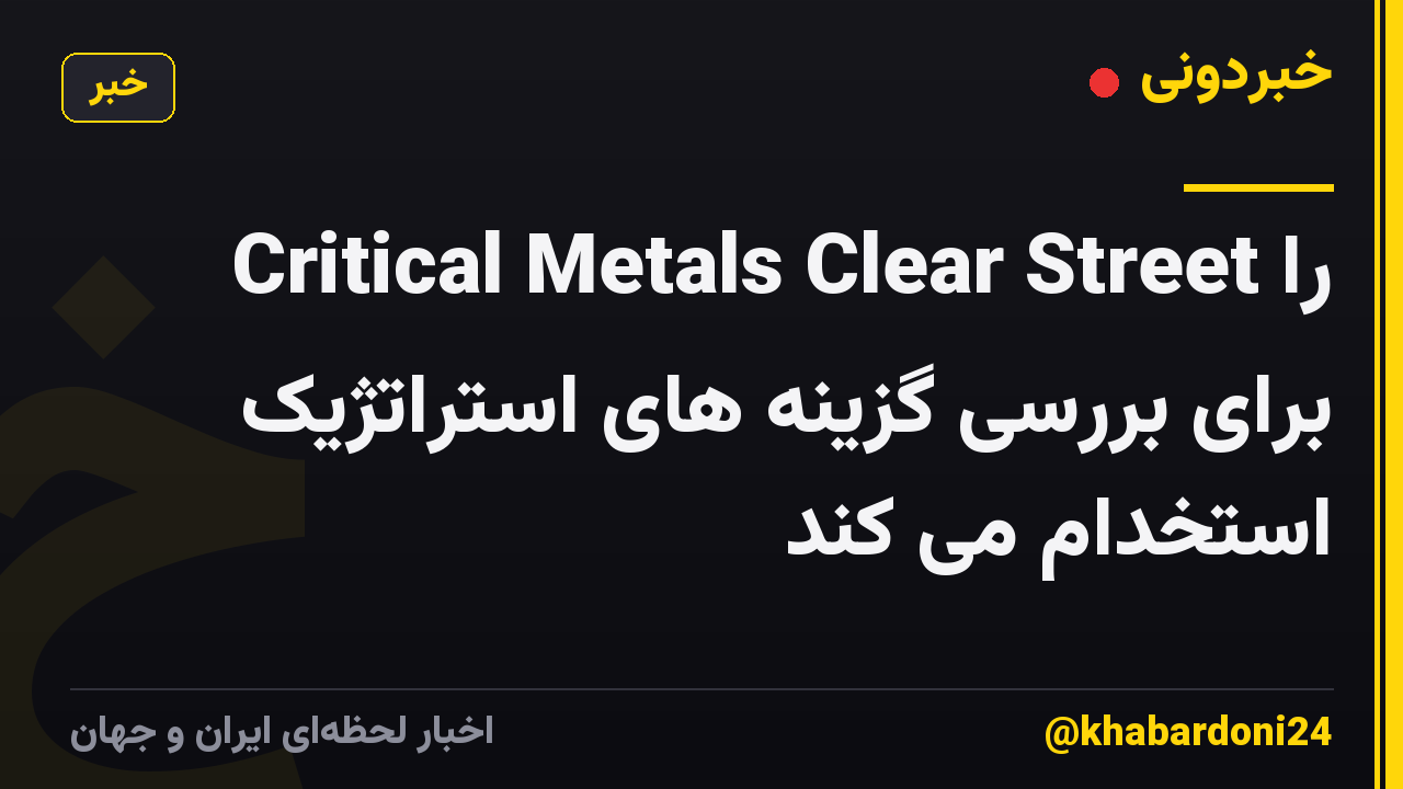 Critical Metals Clear Street را برای بررسی گزینه های استراتژیک استخدام می کند