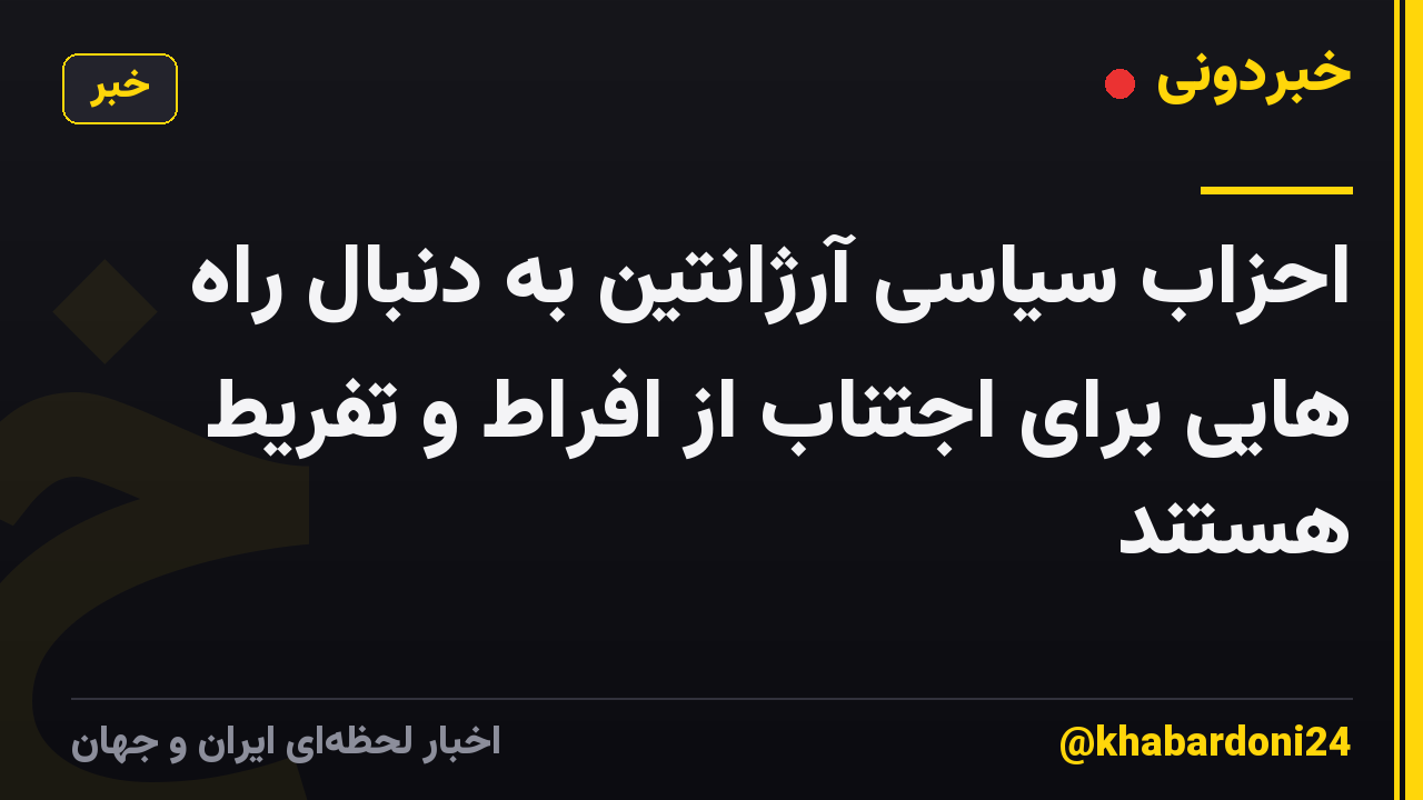 احزاب سیاسی آرژانتین به دنبال راه هایی برای اجتناب از افراط و تفریط هستند