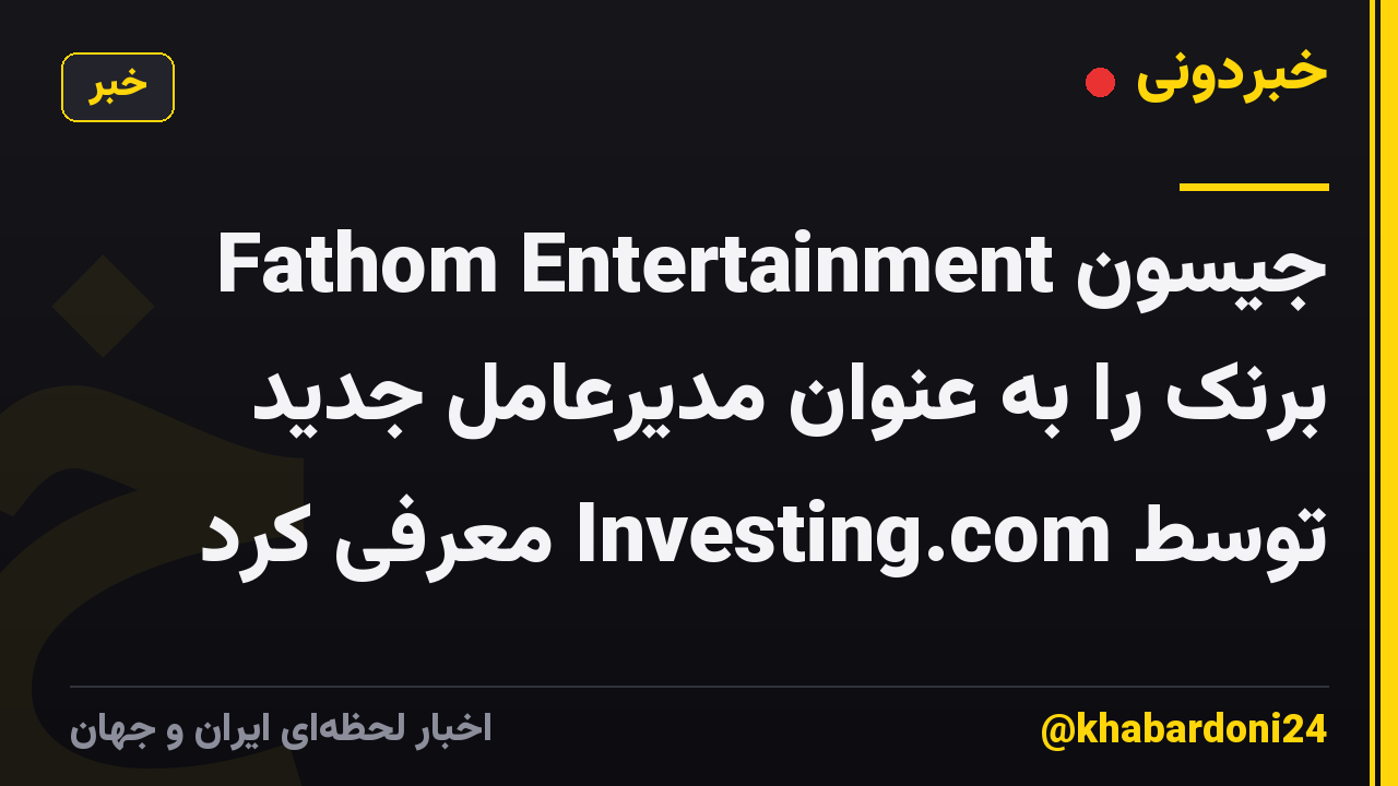 Fathom Entertainment جیسون برنک را به عنوان مدیرعامل جدید توسط Investing.com معرفی کرد