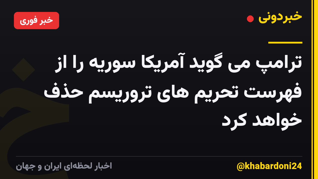 ترامپ می گوید آمریکا سوریه را از فهرست تحریم های تروریسم حذف خواهد کرد