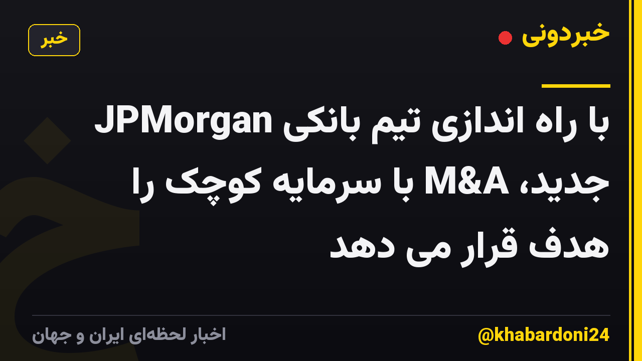 JPMorgan با راه اندازی تیم بانکی جدید، M&A با سرمایه کوچک را هدف قرار می دهد