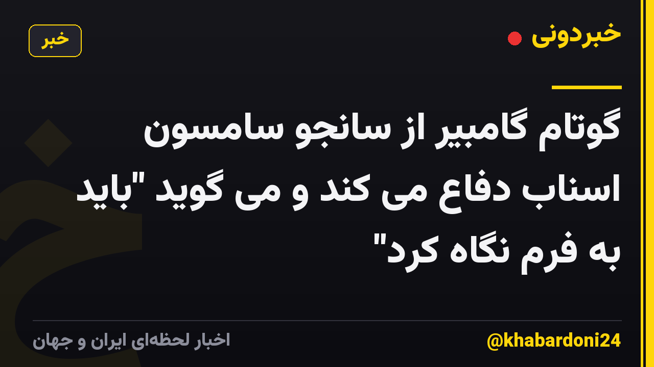 گوتام گامبیر از سانجو سامسون اسناب دفاع می کند و می گوید "باید به فرم نگاه کرد"
