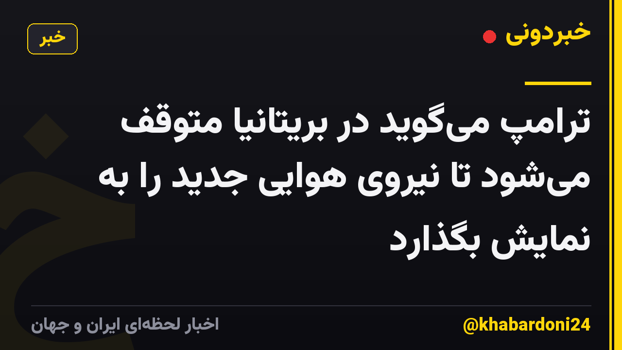 ترامپ میگوید در بریتانیا متوقف میشود تا نیروی هوایی جدید را به نمایش بگذارد