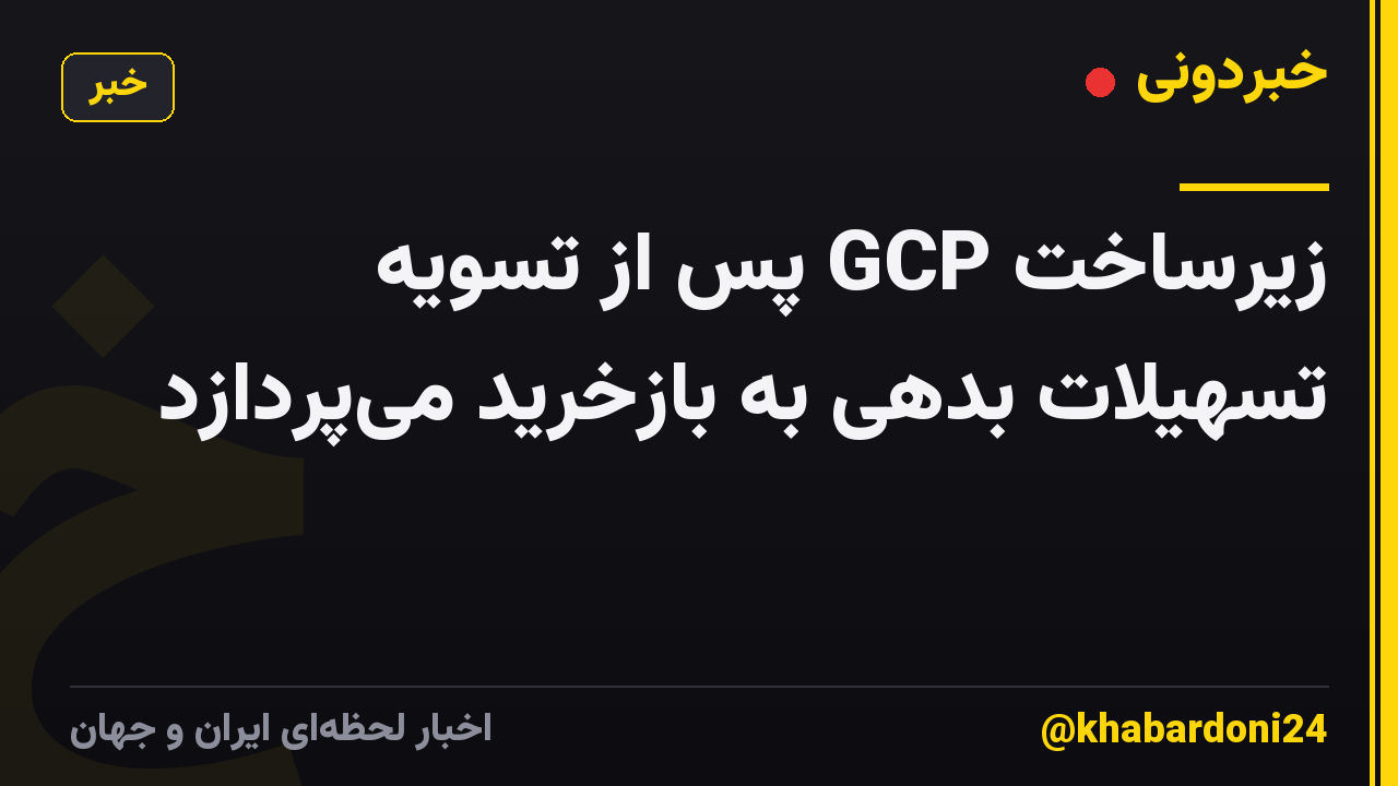 زیرساخت GCP پس از تسویه تسهیلات بدهی به بازخرید می‌پردازد