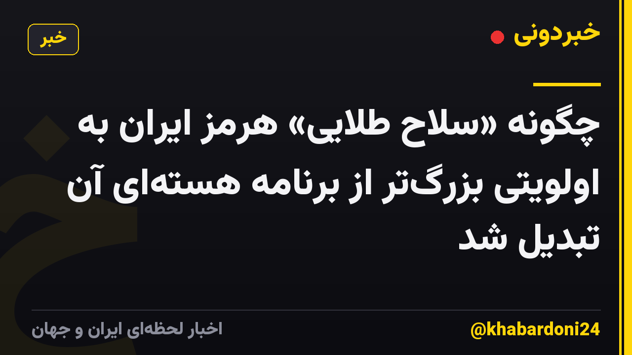 چگونه «سلاح طلایی» هرمز ایران به اولویتی بزرگ‌تر از برنامه هسته‌ای آن تبدیل شد