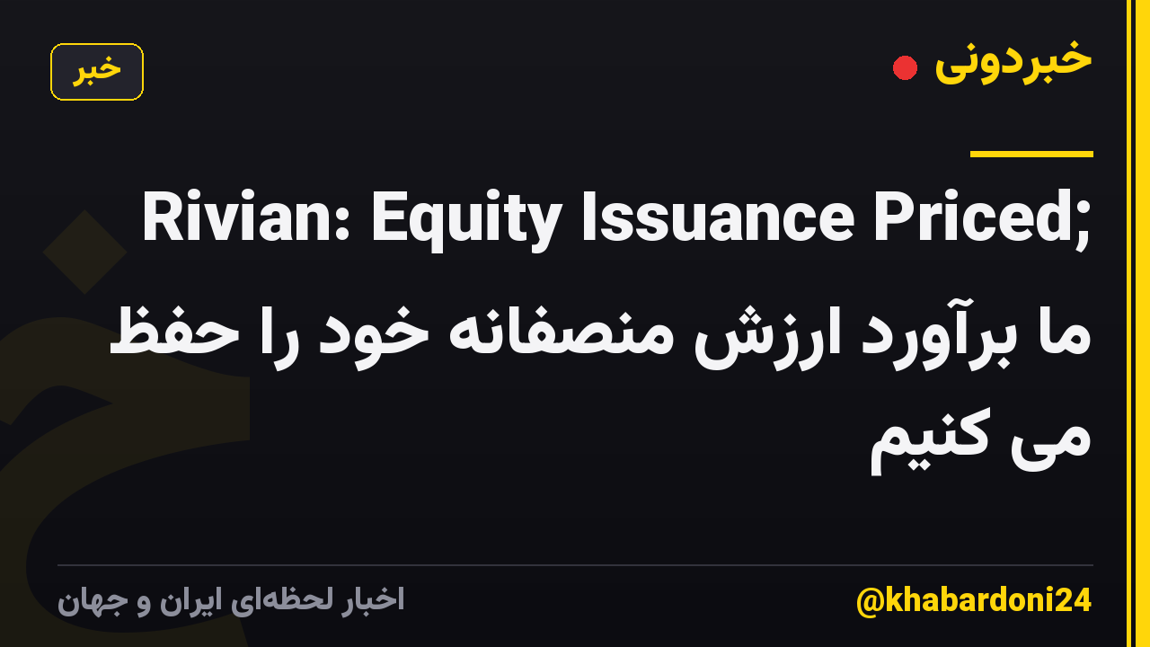Rivian: Equity Issuance Priced; ما برآورد ارزش منصفانه خود را حفظ می کنیم
