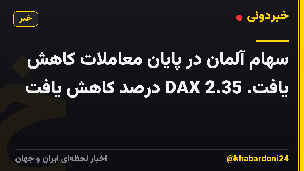سهام آلمان در پایان معاملات کاهش یافت. DAX 2.35 درصد کاهش یافت