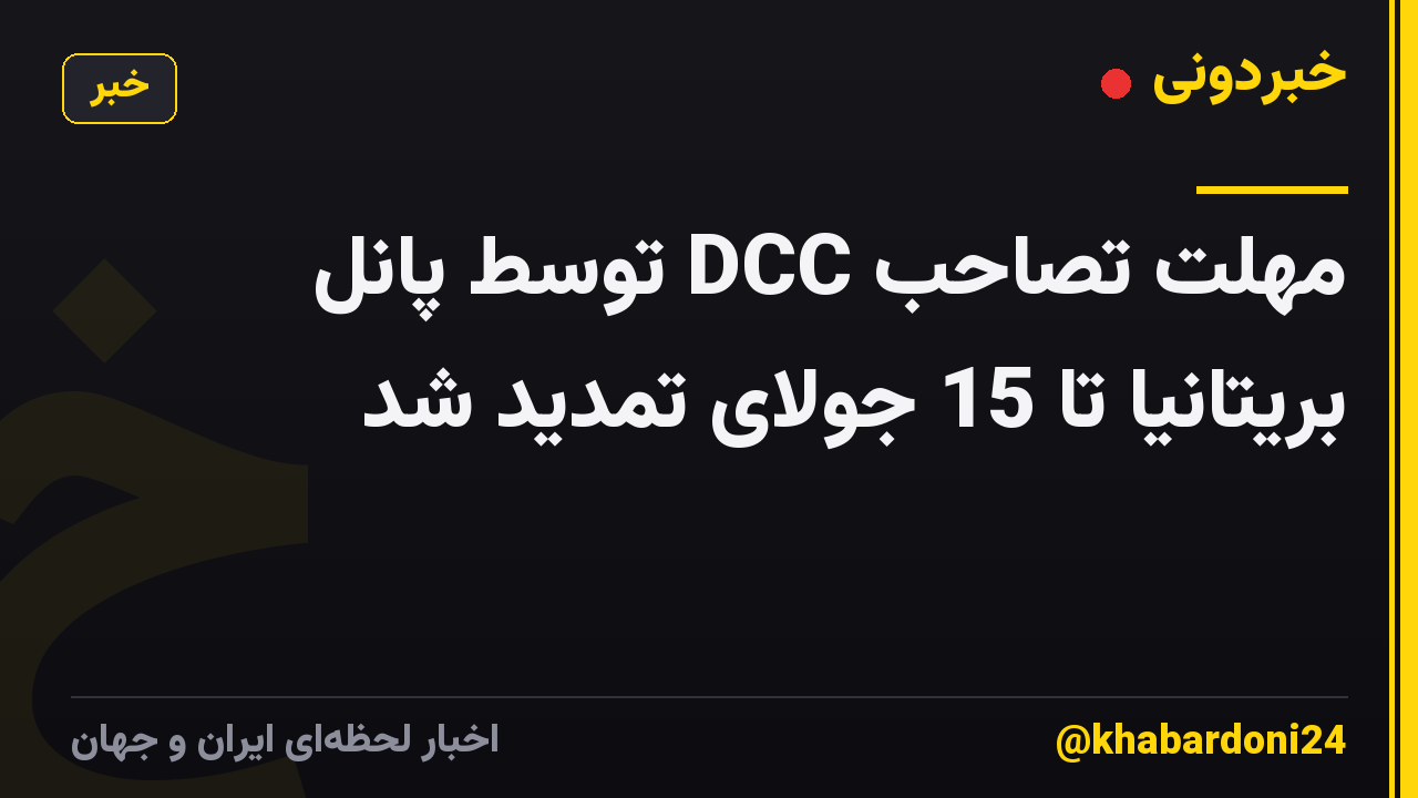 مهلت تصاحب DCC توسط پانل بریتانیا تا 15 جولای تمدید شد