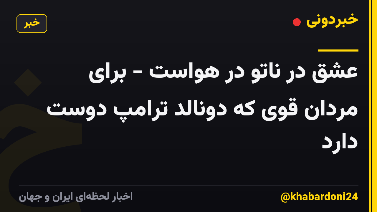 عشق در ناتو در هواست - برای مردان قوی که دونالد ترامپ دوست دارد