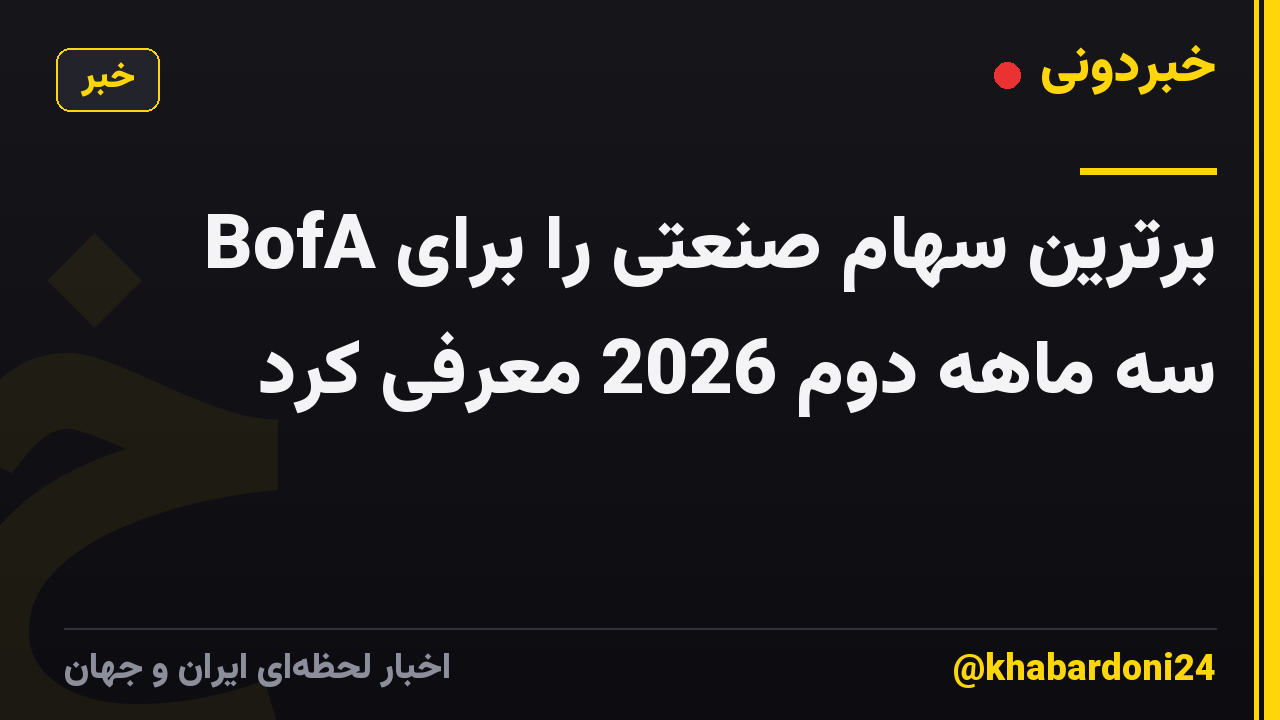 BofA برترین سهام صنعتی را برای سه ماهه دوم 2026 معرفی کرد