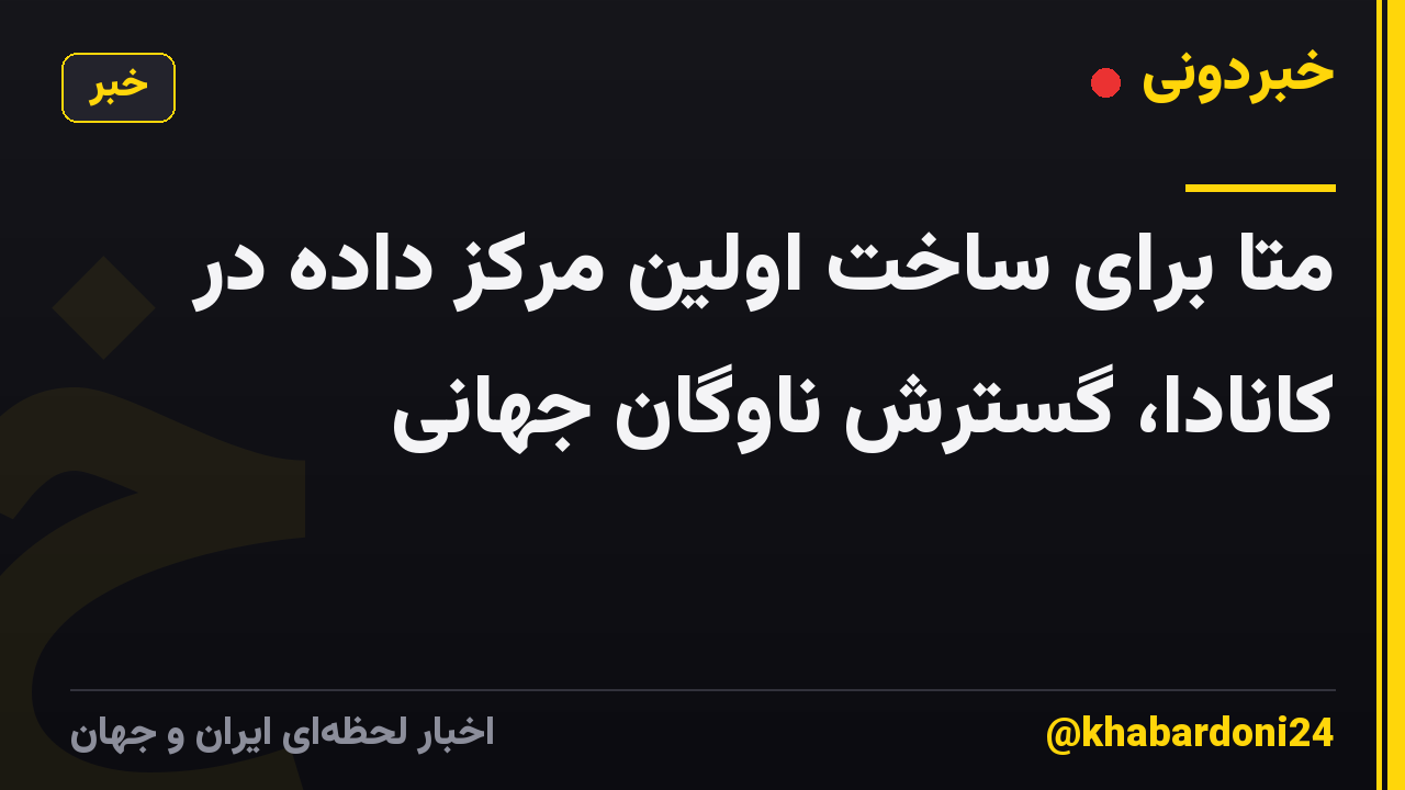 متا برای ساخت اولین مرکز داده در کانادا، گسترش ناوگان جهانی