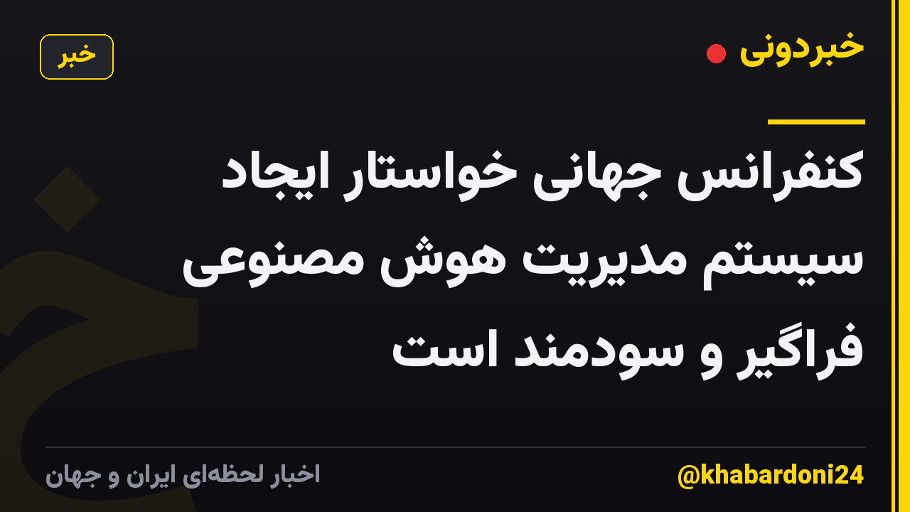 کنفرانس جهانی خواستار ایجاد سیستم مدیریت هوش مصنوعی فراگیر و سودمند است