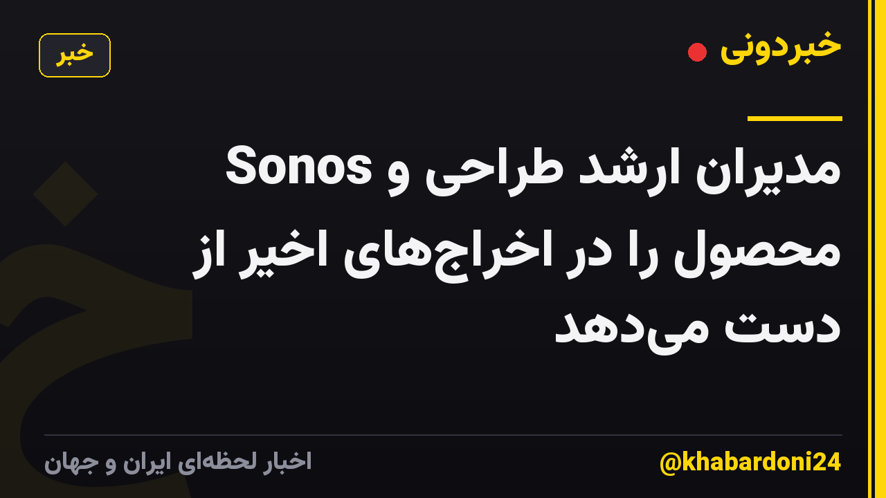 Sonos مدیران ارشد طراحی و محصول را در اخراجهای اخیر از دست میدهد