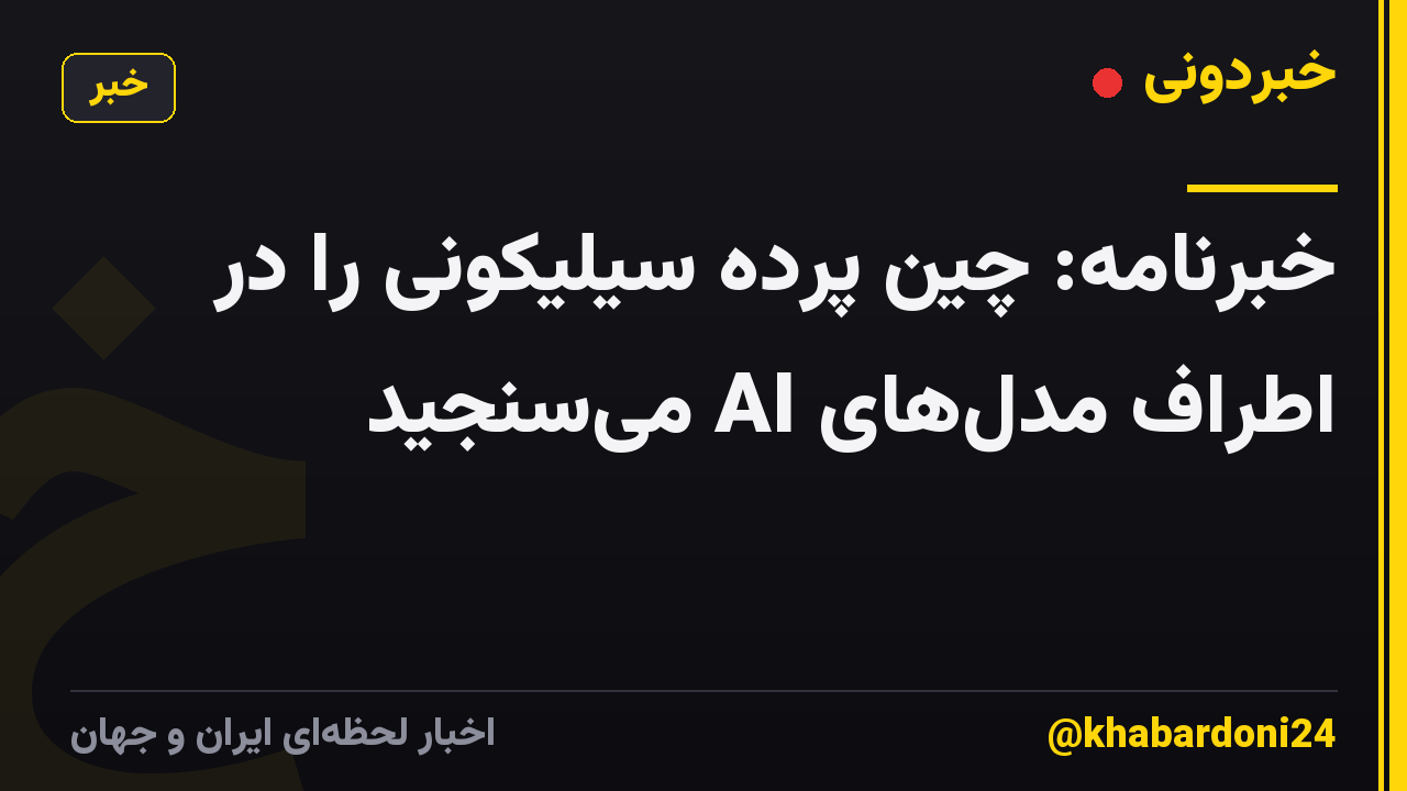 خبرنامه: چین پرده سیلیکونی را در اطراف مدلهای AI میسنجید