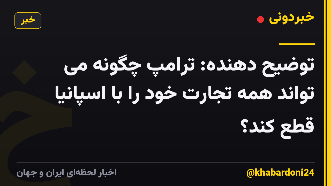 توضیح دهنده: ترامپ چگونه می تواند همه تجارت خود را با اسپانیا قطع کند؟