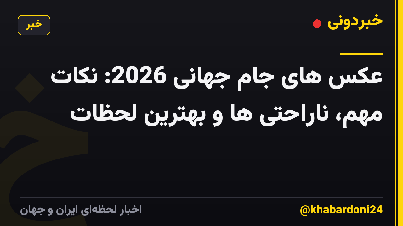 عکس های جام جهانی 2026: نکات مهم، ناراحتی ها و بهترین لحظات