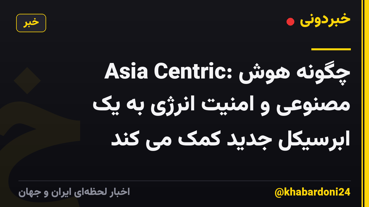 Asia Centric: چگونه هوش مصنوعی و امنیت انرژی به یک ابرسیکل جدید کمک می کند
