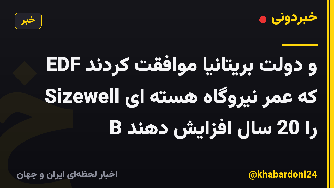EDF و دولت بریتانیا موافقت کردند که عمر نیروگاه هسته ای Sizewell B را 20 سال افزایش دهند