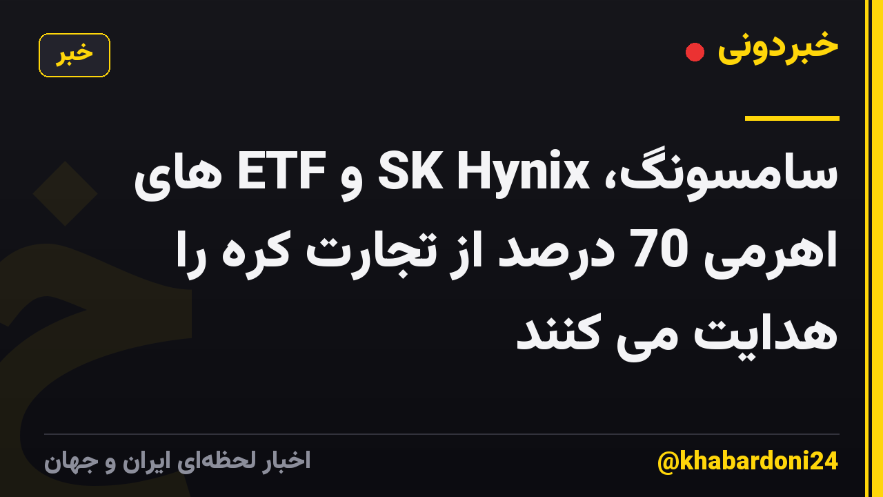 سامسونگ، SK Hynix و ETF های اهرمی 70 درصد از تجارت کره را هدایت می کنند