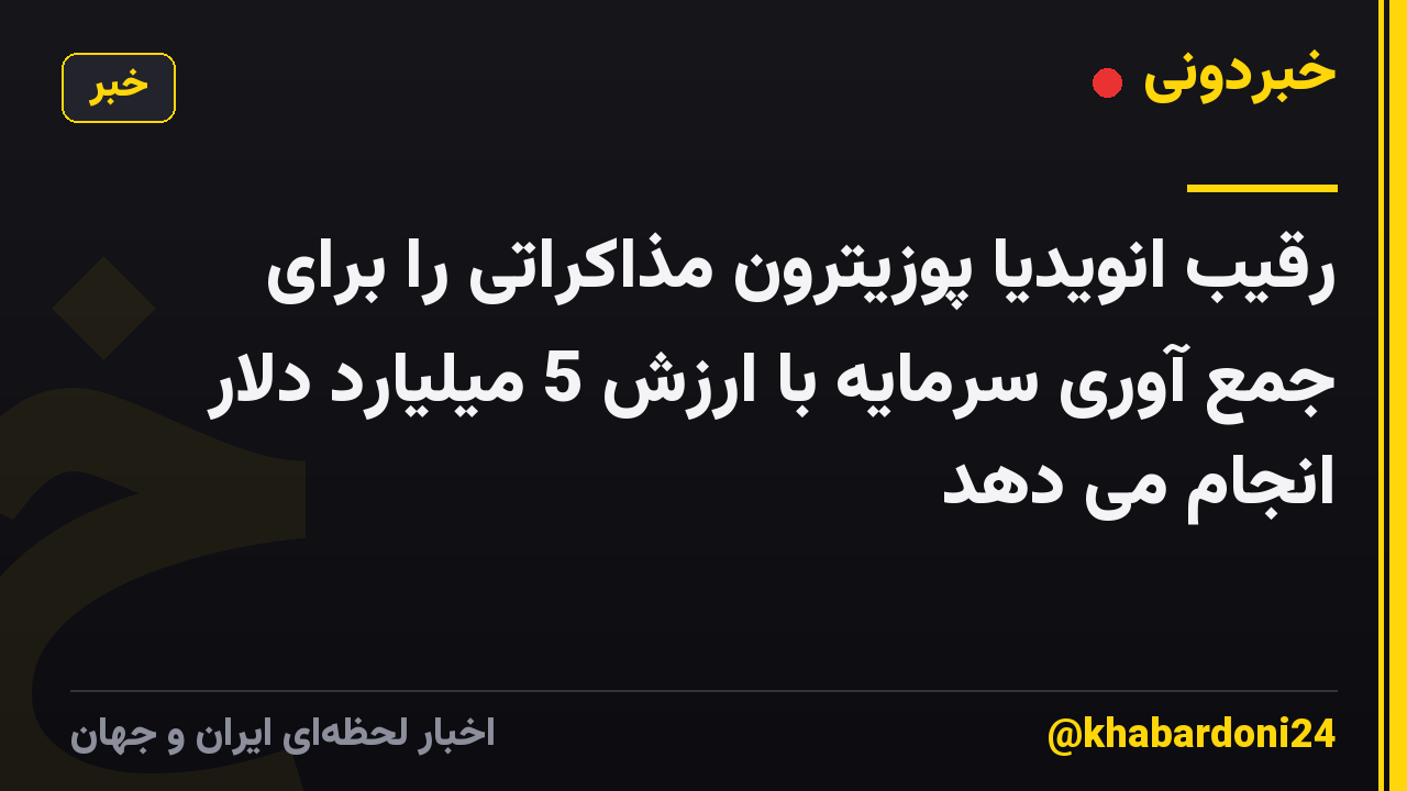 رقیب انویدیا پوزیترون مذاکراتی را برای جمع آوری سرمایه با ارزش 5 میلیارد دلار انجام می دهد