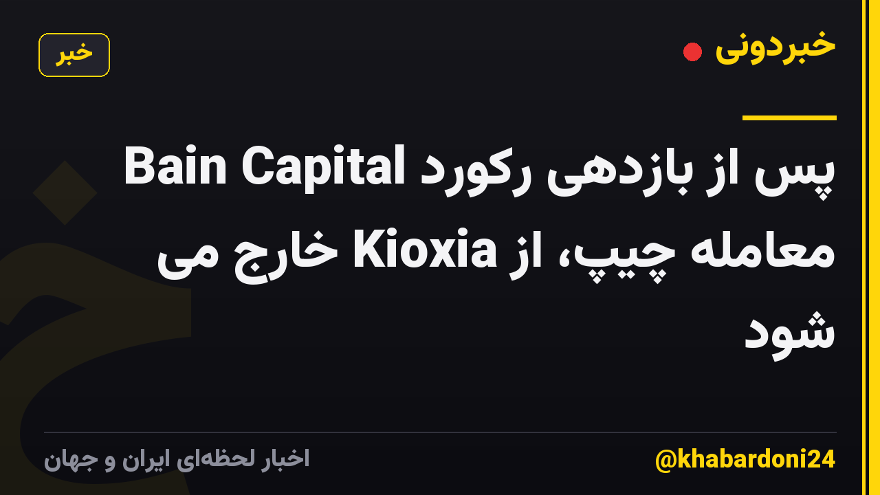 Bain Capital پس از بازدهی رکورد معامله چیپ، از Kioxia خارج می شود