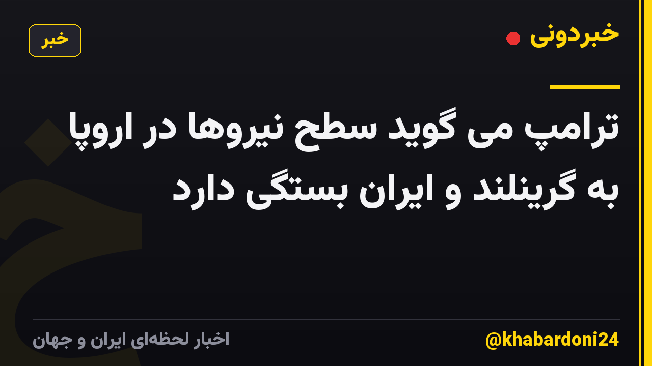 ترامپ می گوید سطح نیروها در اروپا به گرینلند و ایران بستگی دارد