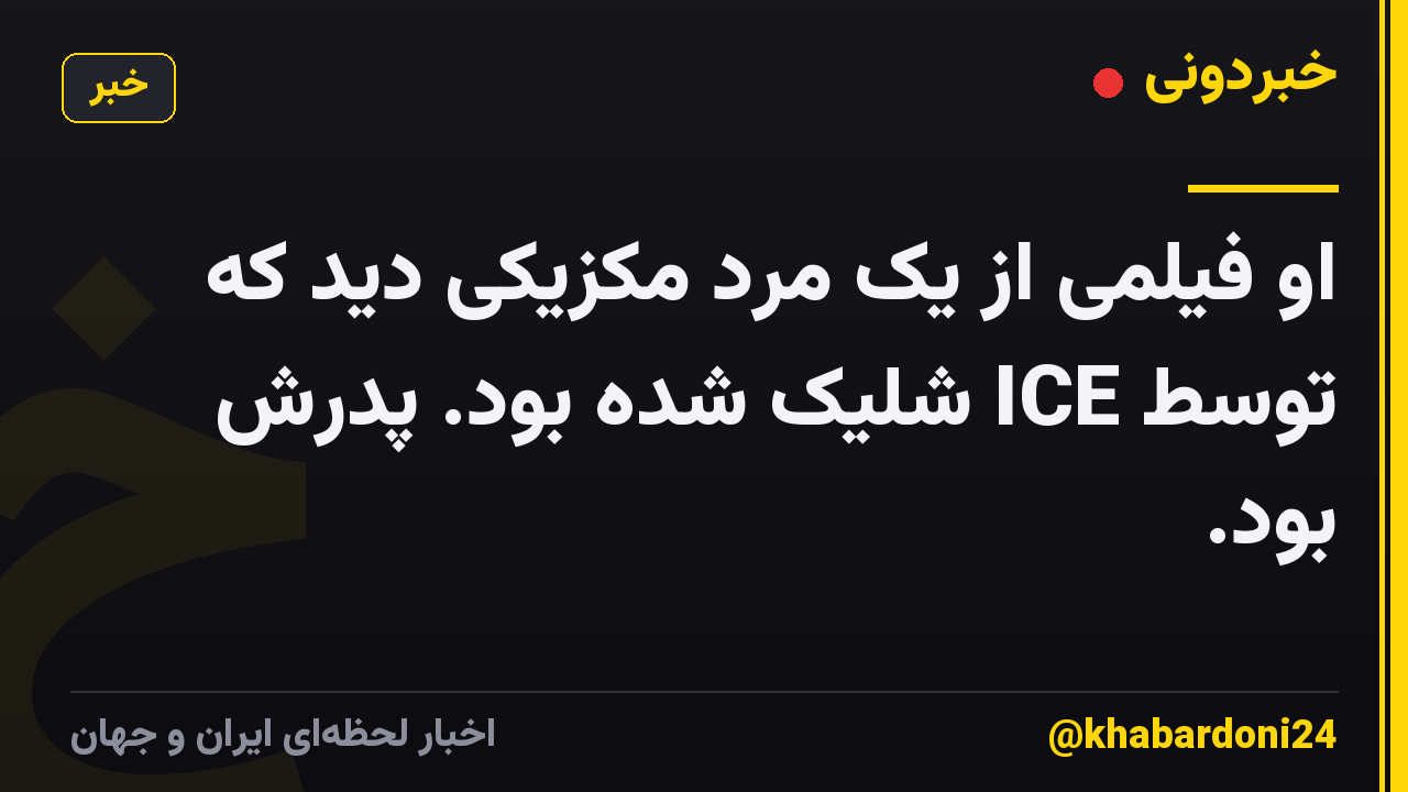 او فیلمی از یک مرد مکزیکی دید که توسط ICE شلیک شده بود. پدرش بود.