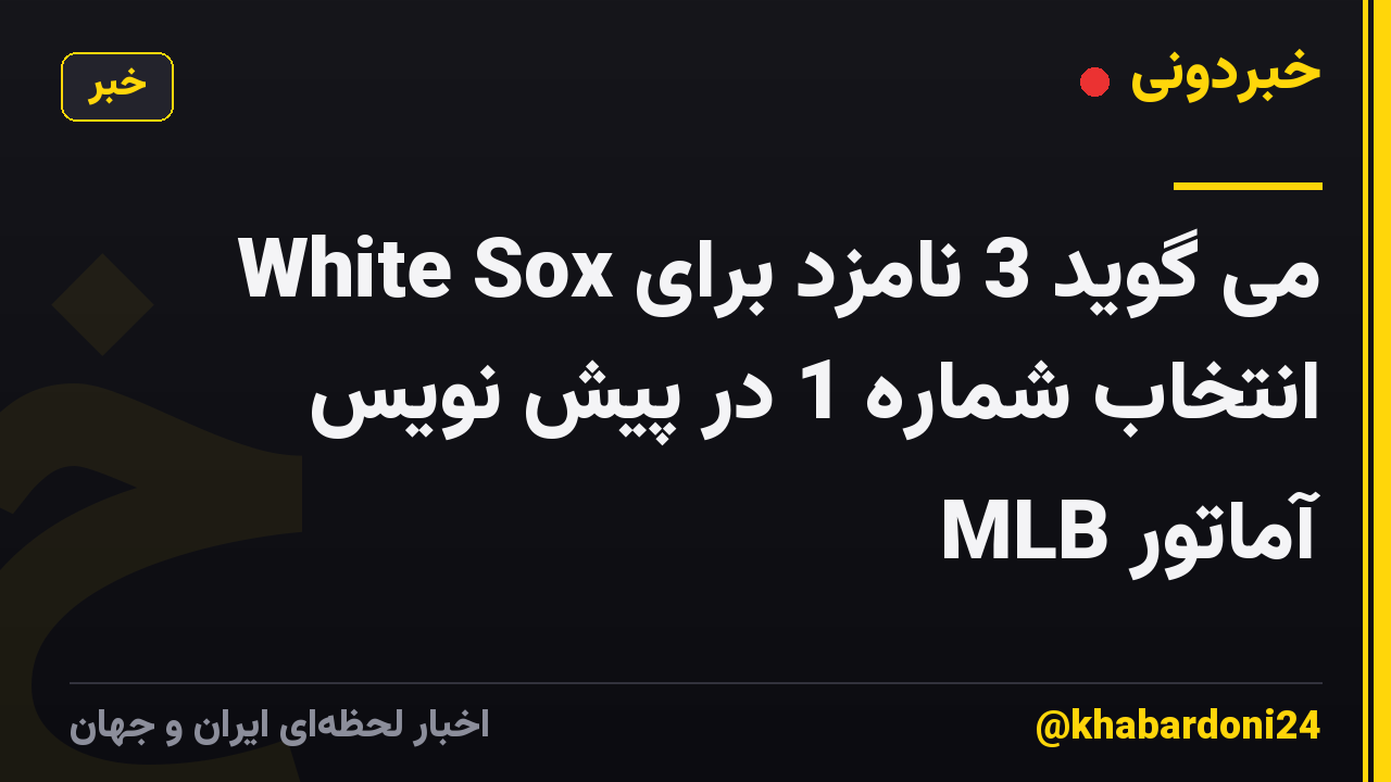 White Sox می گوید 3 نامزد برای انتخاب شماره 1 در پیش نویس آماتور MLB