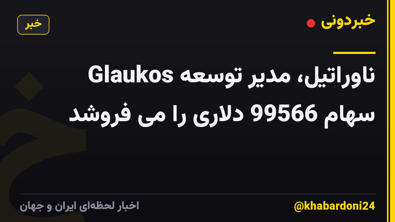 ناوراتیل، مدیر توسعه Glaukos سهام 99566 دلاری را می فروشد
